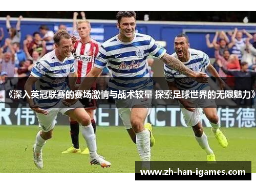 《深入英冠联赛的赛场激情与战术较量 探索足球世界的无限魅力》 《深入英冠联赛的赛场激情与战术较量 探索足球世界的无限魅力》