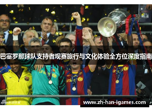 巴塞罗那球队支持者观赛旅行与文化体验全方位深度指南 巴塞罗那球队支持者观赛旅行与文化体验全方位深度指南