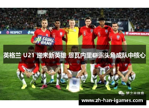 英格兰 U21 迎来新英雄 恩瓦内里崭露头角成队中核心