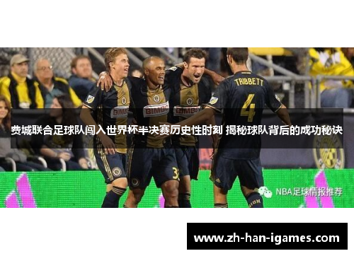 费城联合足球队闯入世界杯半决赛历史性时刻 揭秘球队背后的成功秘诀 费城联合足球队闯入世界杯半决赛历史性时刻 揭秘球队背后的成功秘诀