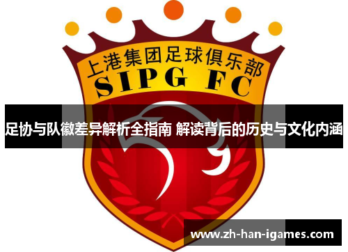 足协与队徽差异解析全指南 解读背后的历史与文化内涵 足协与队徽差异解析全指南 解读背后的历史与文化内涵
