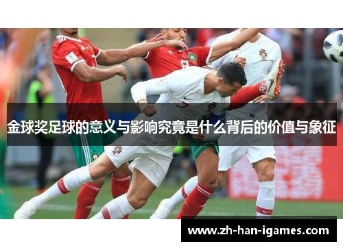 金球奖足球的意义与影响究竟是什么背后的价值与象征 金球奖足球的意义与影响究竟是什么背后的价值与象征