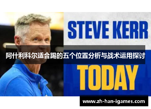 阿什利科尔适合踢的五个位置分析与战术运用探讨 阿什利科尔适合踢的五个位置分析与战术运用探讨