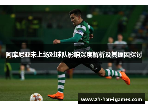 阿库尼亚未上场对球队影响深度解析及其原因探讨 阿库尼亚未上场对球队影响深度解析及其原因探讨