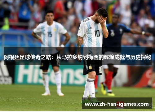 阿根廷足球传奇之路:从马拉多纳到梅西的辉煌成就与历史探秘 阿根廷足球传奇之路:从马拉多纳到梅西的辉煌成就与历史探秘
