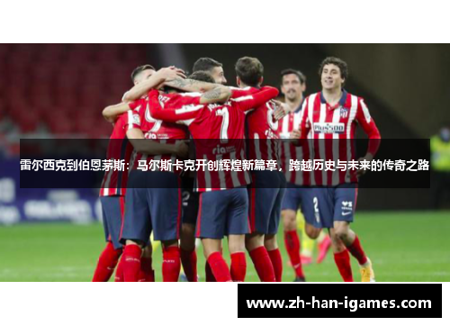 雷尔西克到伯恩茅斯:马尔斯卡克开创辉煌新篇章,跨越历史与未来的传奇之路 雷尔西克到伯恩茅斯:马尔斯卡克开创辉煌新篇章,跨越历史与未来的传奇之路