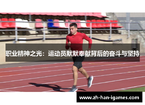 职业精神之光:运动员默默奉献背后的奋斗与坚持 职业精神之光:运动员默默奉献背后的奋斗与坚持
