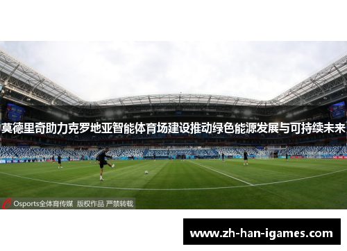 莫德里奇助力克罗地亚智能体育场建设推动绿色能源发展与可持续未来