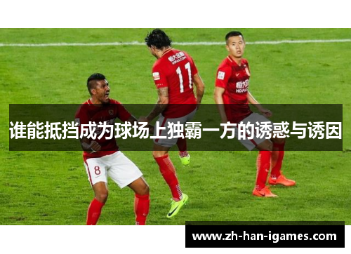 谁能抵挡成为球场上独霸一方的诱惑与诱因 谁能抵挡成为球场上独霸一方的诱惑与诱因