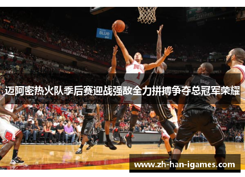 迈阿密热火队季后赛迎战强敌全力拼搏争夺总冠军荣耀 迈阿密热火队季后赛迎战强敌全力拼搏争夺总冠军荣耀