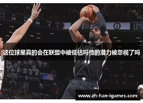 这位球星真的会在联盟中被低估吗他的潜力被忽视了吗 这位球星真的会在联盟中被低估吗他的潜力被忽视了吗