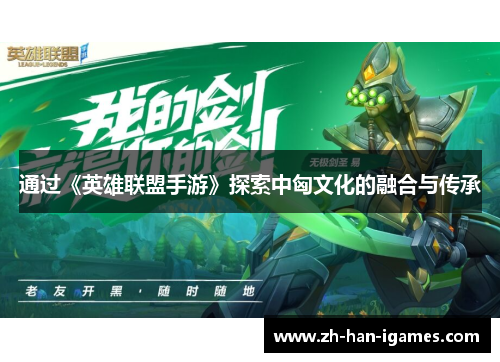 通过《英雄联盟手游》探索中匈文化的融合与传承 通过《英雄联盟手游》探索中匈文化的融合与传承