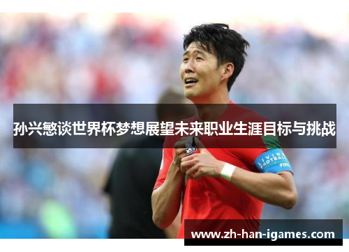 孙兴慜谈世界杯梦想展望未来职业生涯目标与挑战