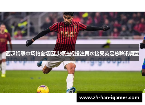 西汉姆联中场帕奎塔因涉嫌违规投注再次接受英足总聆讯调查